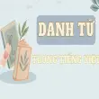 Danh từ là gì? Cách nhận biết và phân loại dễ hiểu