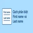 First name là gì? Cách phân biệt chính xác với Last name