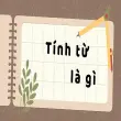 Tính từ là gì? Cách dùng và ví dụ chi tiết dễ hiểu nhất