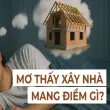 Nằm mơ xây nhà là điềm báo gì trong tương lai?