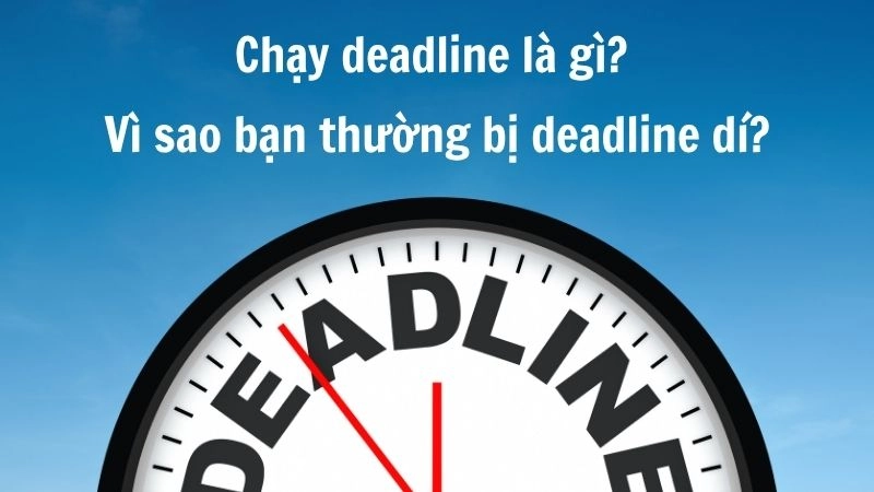 Deadline dí là gì là tình trạng bị ép hoàn thành việc đúng thời hạn