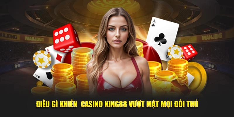 Điều gì khiến  Casino online King88 vượt mặt mọi đối thủ