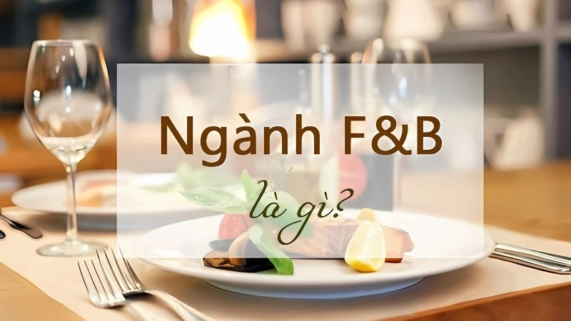 Ngành F&B là gì là ngành chuyên về thực phẩm và đồ uống