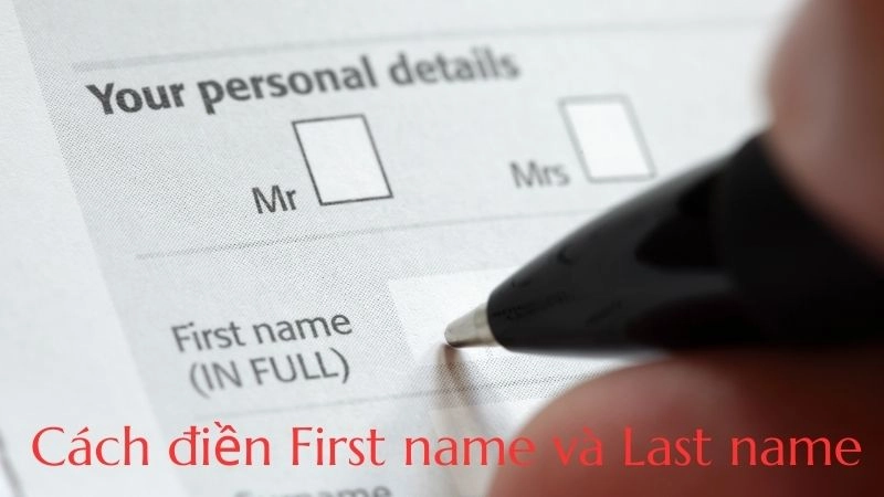 Last name và first name thường gây nhầm lẫn khi điền vào các mẫu đơn ngoại ngữ