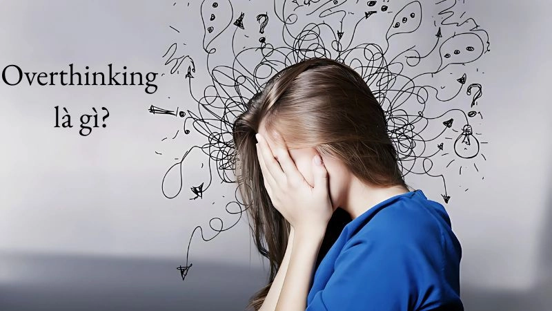 Overthinking nghĩa là gì mà nhiều người hiện nay đang mắc phải