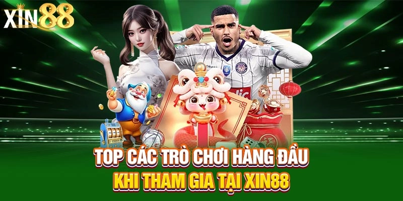 Top các trò chơi hàng đầu khi tham gia tại xin88