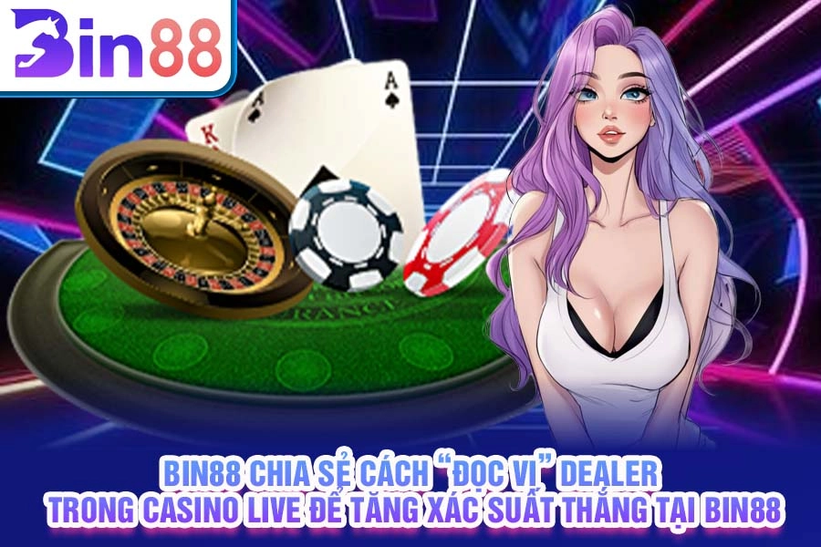 Bin88 chia sẻ cách “đọc vị” dealer trong Casino live để tăng xác suất thắng tại Bin88
