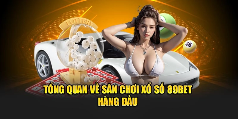 Tổng quan về sân chơi xổ số 89Bet hàng đầu