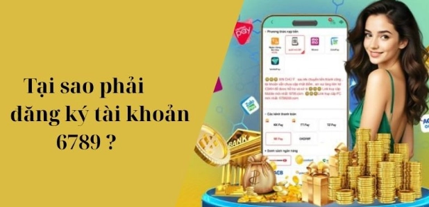 Tại Sao Nên Đăng Ký Tài Khoản 6789?