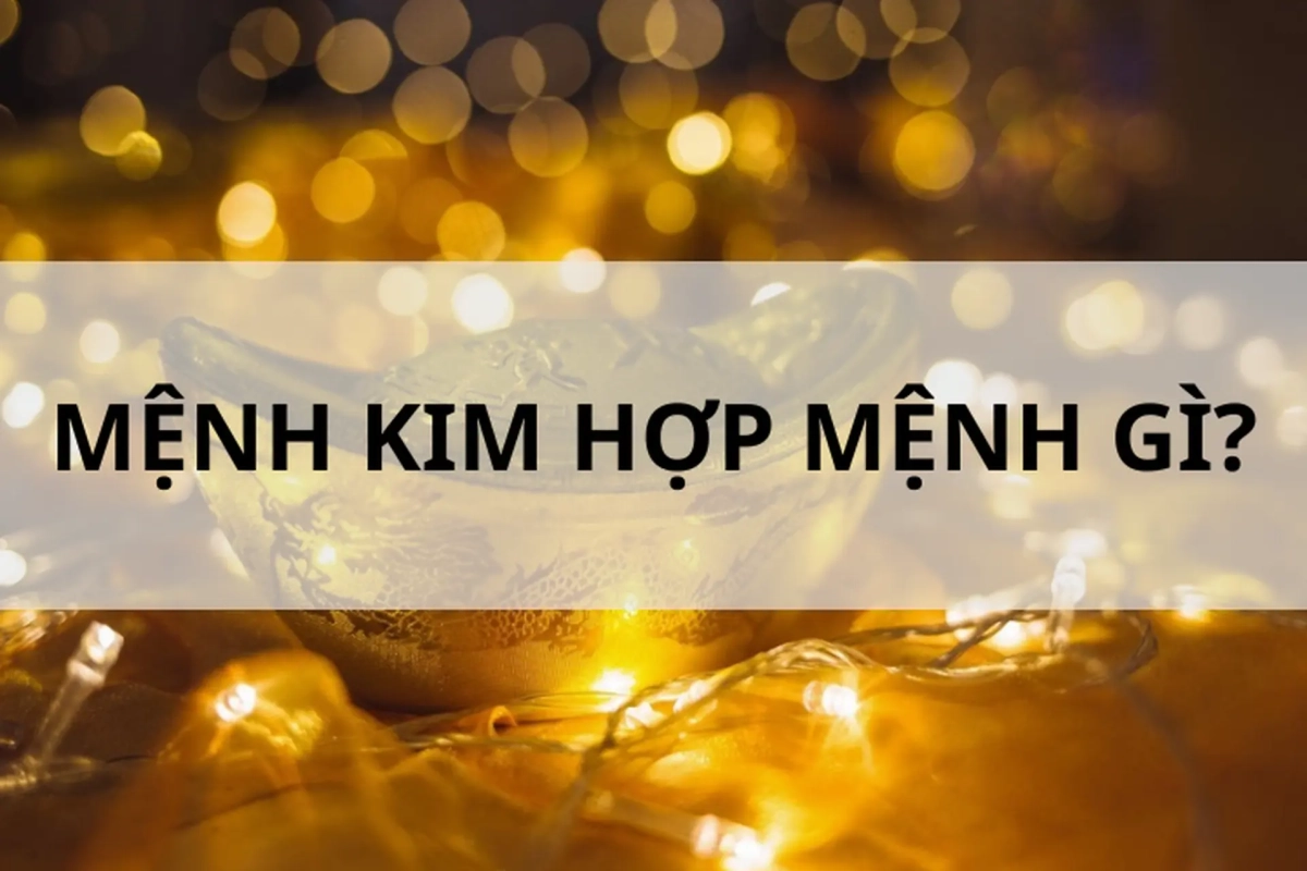 Mệnh Kim hợp mệnh gì để cuộc sống thuận lợi hơn
