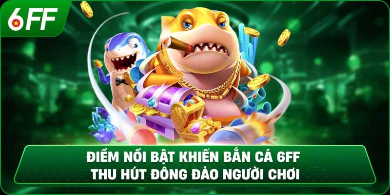 Bắn cá 6FF là gì? Điểm nổi bật thu hút người chơi