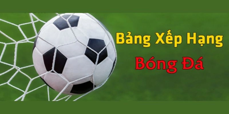 BXH bóng đá 7m và bảng xếp hạng các giải đấu lớn