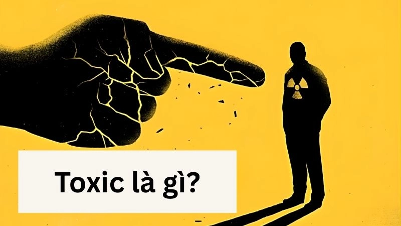 Toxic thật sự là gì? Định nghĩa dễ hiểu nhất 