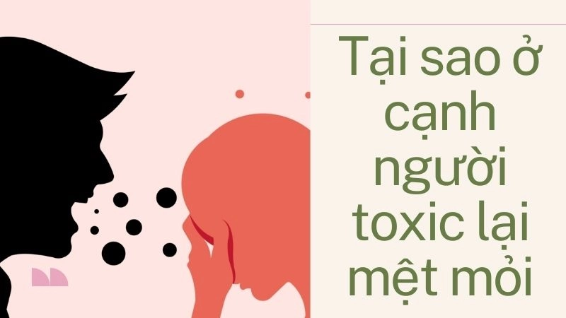Tại sao ở cạnh người toxic lại mệt mỏi kinh khủng?