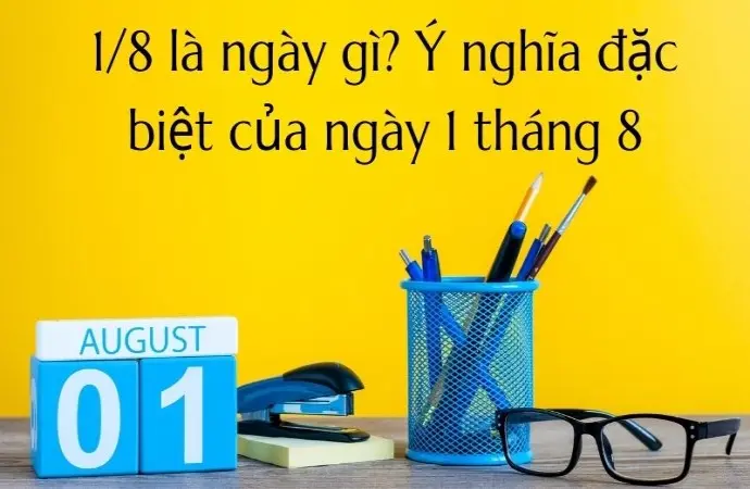1/8 là ngày gì? Ý nghĩa đặc biệt của ngày 1 tháng 8