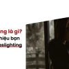 Gaslighting là gì? Nhận biết dấu hiệu bị thao túng tâm lý