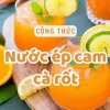 Hướng dẫn làm nước ép cà rốt cam thanh mát bổ dưỡng năm 2026