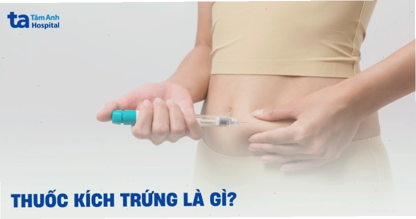 Thuốc kích trứng là gì? Tác dụng, cách sử dụng và chỉ định khi nào?