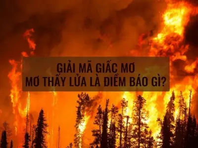 Nằm mơ thấy lửa cháy báo hiệu điềm gì?