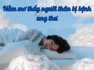 Nằm mơ thấy người thân bị bệnh ung thư báo hiệu điều gì?